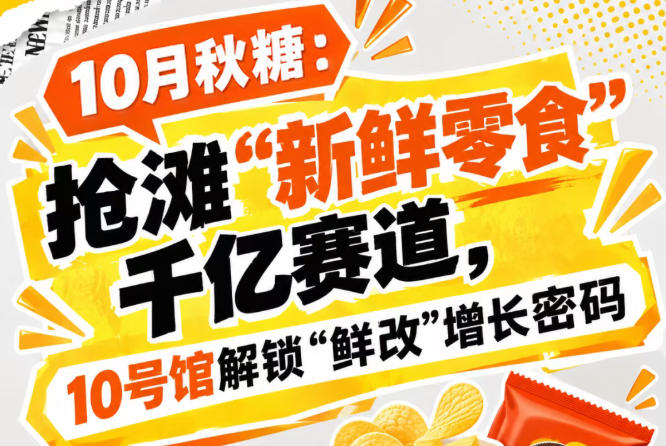 金秋十月秋糖：抢占“新鲜零食”千亿赛道，中华厅10号馆解锁“鲜改”增长密码